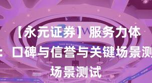 【永元证券】服务力体检：口碑与信誉与关键场景测试