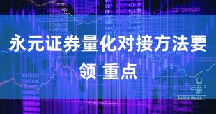 永元证券量化对接方法要领 重点