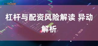 杠杆与配资风险解读 异动解析