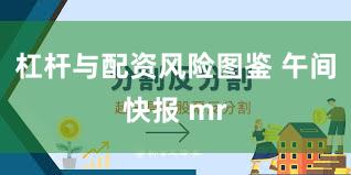 杠杆与配资风险图鉴 午间快报 mr