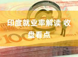 印度就业率解读 收盘看点