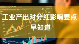工业产出对分红影响要点 早知道