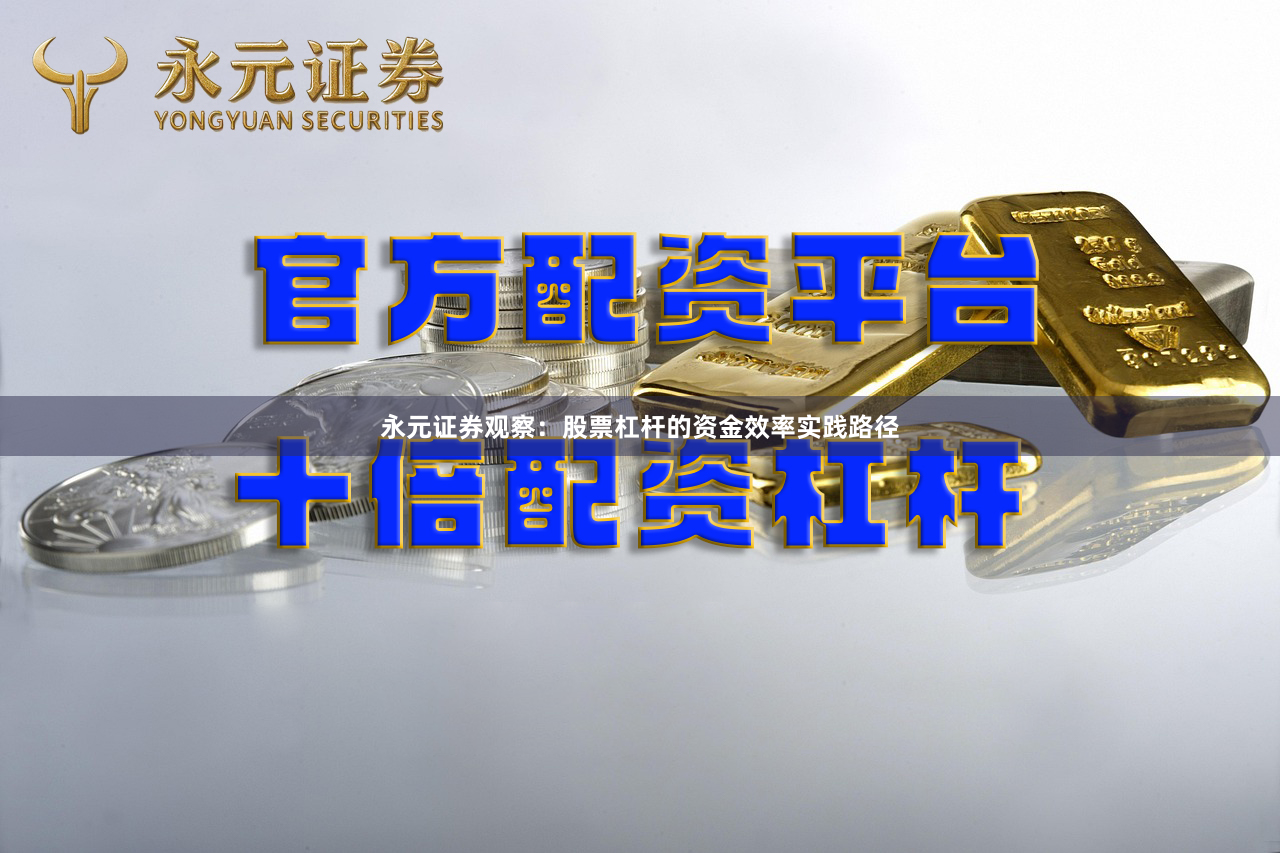 永元证券观察：股票杠杆的资金效率实践路径