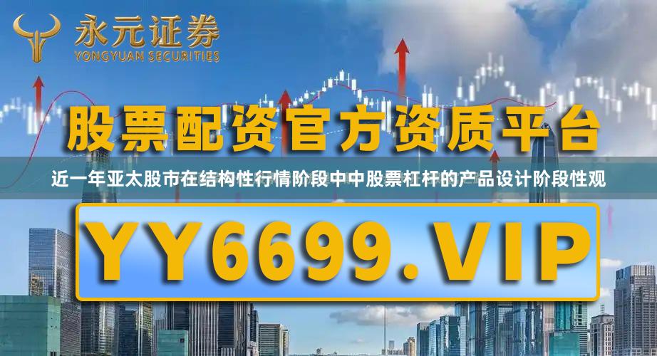 近一年亚太股市在结构性行情阶段中中股票杠杆的产品设计阶段性观