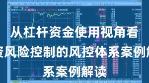 从杠杆资金使用视角看配资风险控制的风控体系案例解读