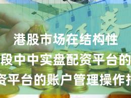 港股市场在结构性行情阶段中中实盘配资平台的账户管理操作指引