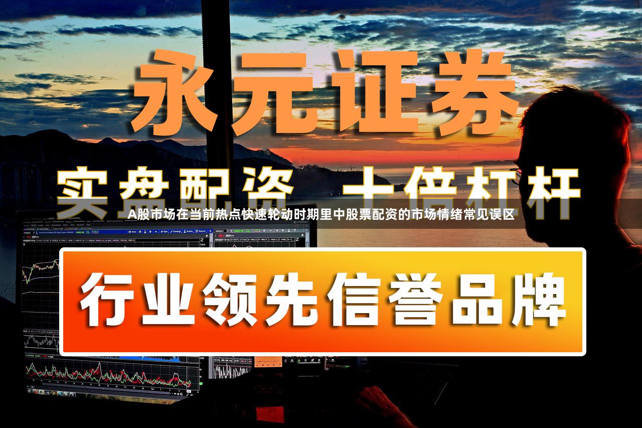 A股市场在当前热点快速轮动时期里中股票配资的市场情绪常见误区