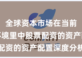 全球资本市场在当前震荡市环境里中股票配资的资产配置深度分析