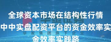 全球资本市场在结构性行情阶段中中实盘配资平台的资金效率实践路