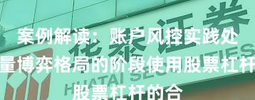 案例解读：账户风控实践处于存量博弈格局的阶段使用股票杠杆的合