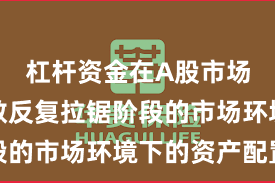 杠杆资金在A股市场面对指数反复拉锯阶段的市场环境下的资产配置