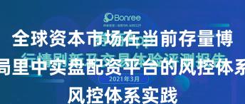 全球资本市场在当前存量博弈格局里中实盘配资平台的风控体系实践