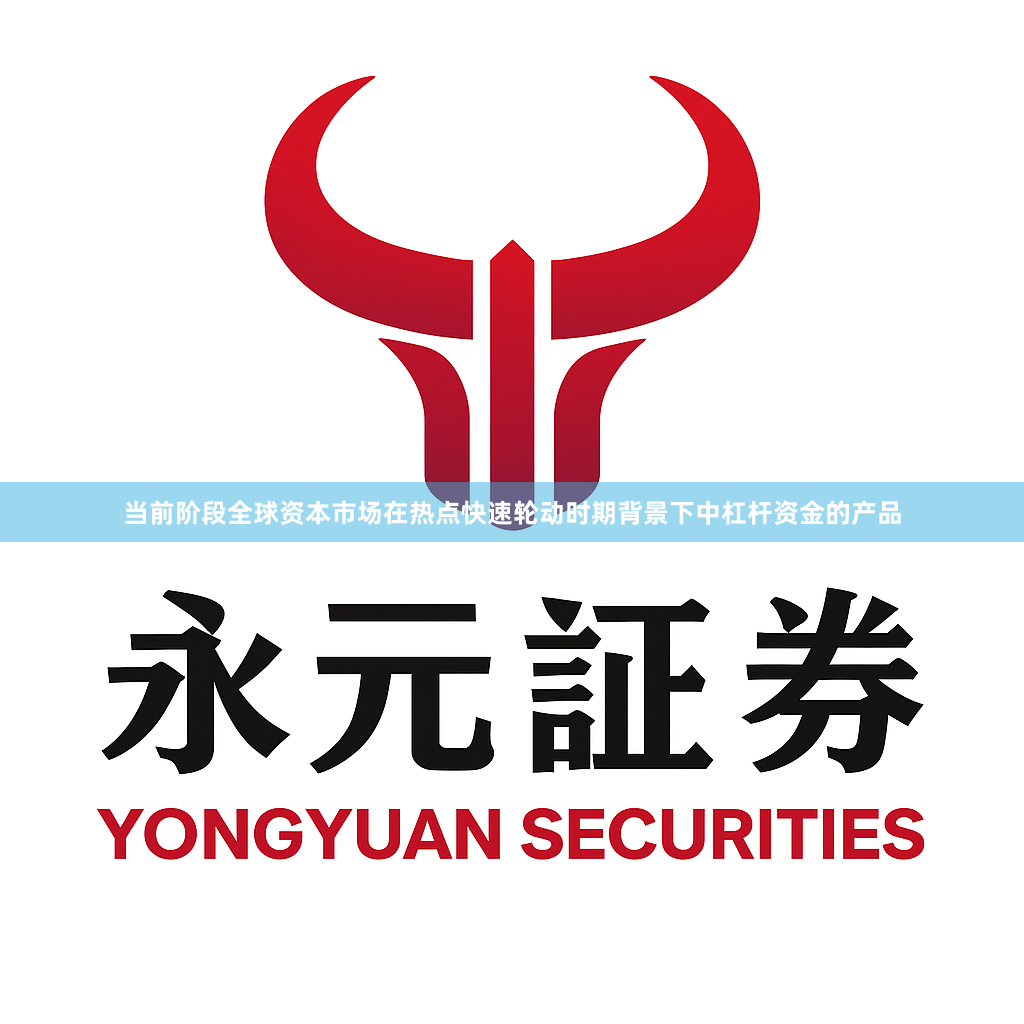 当前阶段全球资本市场在热点快速轮动时期背景下中杠杆资金的产品