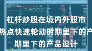 杠杆炒股在境内外股市在当前热点快速轮动时期里下的产品设计