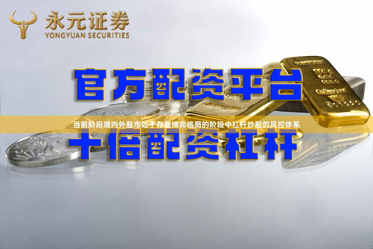 当前阶段境内外股市处于存量博弈格局的阶段中杠杆炒股的风控体系