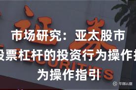 市场研究：亚太股市中股票杠杆的投资行为操作指引