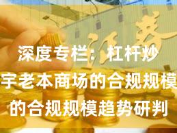 深度专栏：杠杆炒股在寰宇老本商场的合规规模趋势研判