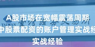 A股市场在宽幅震荡周期中中股票配资的账户管理实战经验