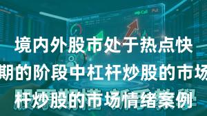 境内外股市处于热点快速轮动时期的阶段中杠杆炒股的市场情绪案例