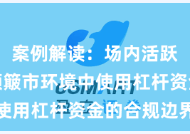 案例解读：场内活跃资金在颠簸市环境中使用杠杆资金的合规边界
