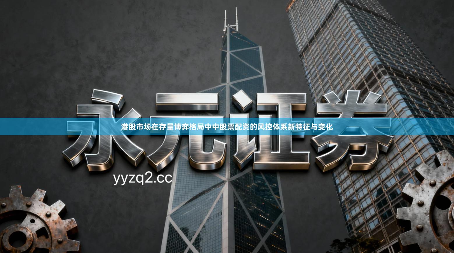 港股市场在存量博弈格局中中股票配资的风控体系新特征与变化