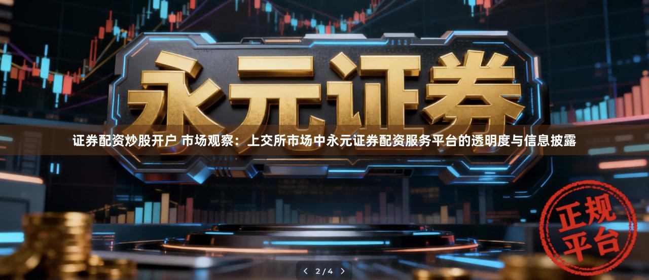 证券配资炒股开户 市场观察：上交所市场中永元证券配资服务平台的透明度与信息披露