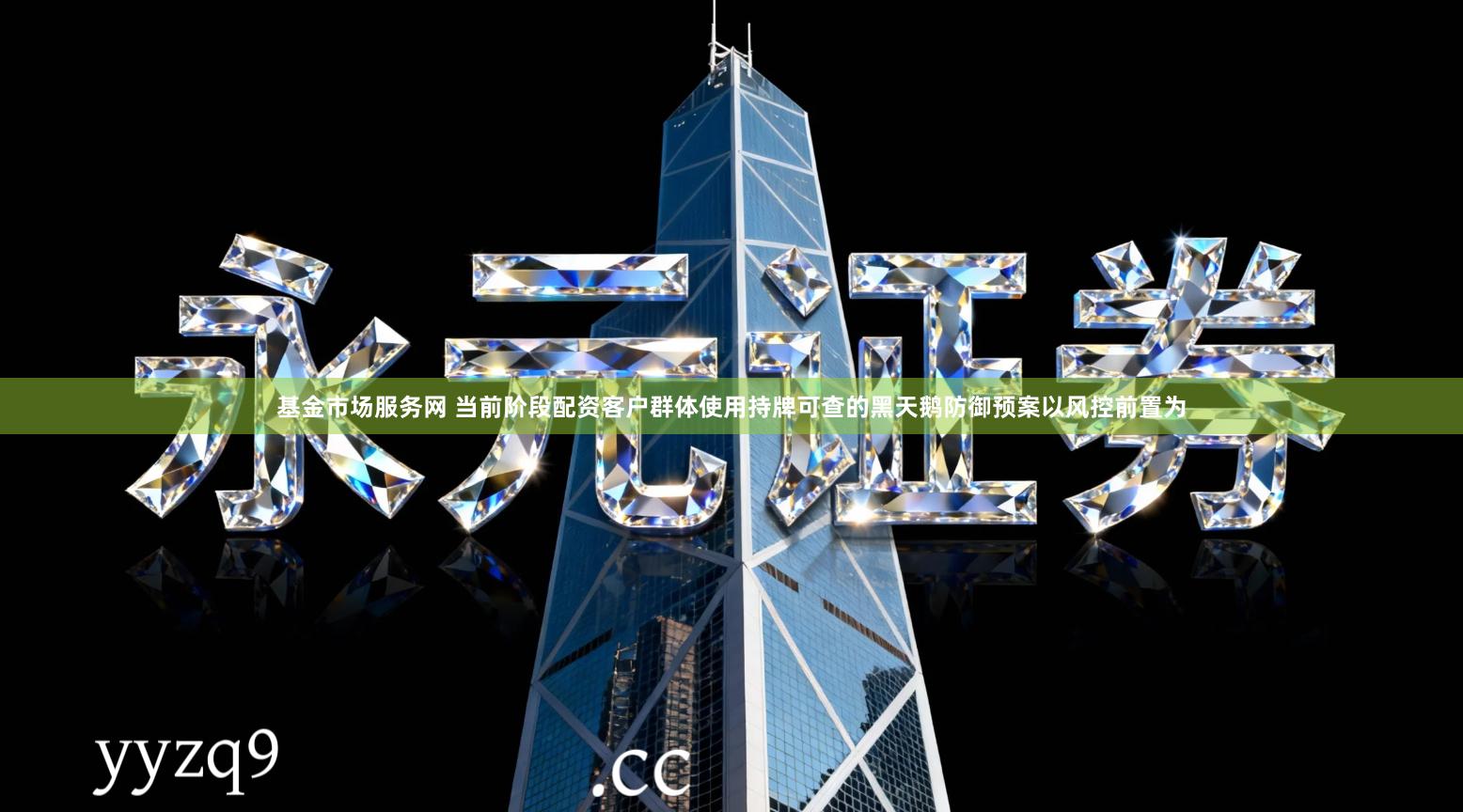 基金市场服务网 当前阶段配资客户群体使用持牌可查的黑天鹅防御预案以风控前置为