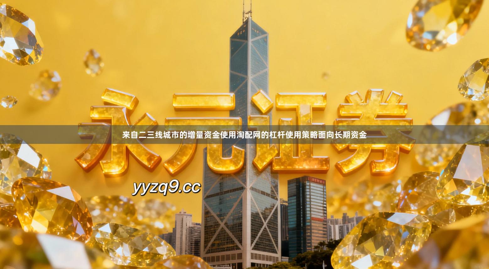 来自二三线城市的增量资金使用淘配网的杠杆使用策略面向长期资金
