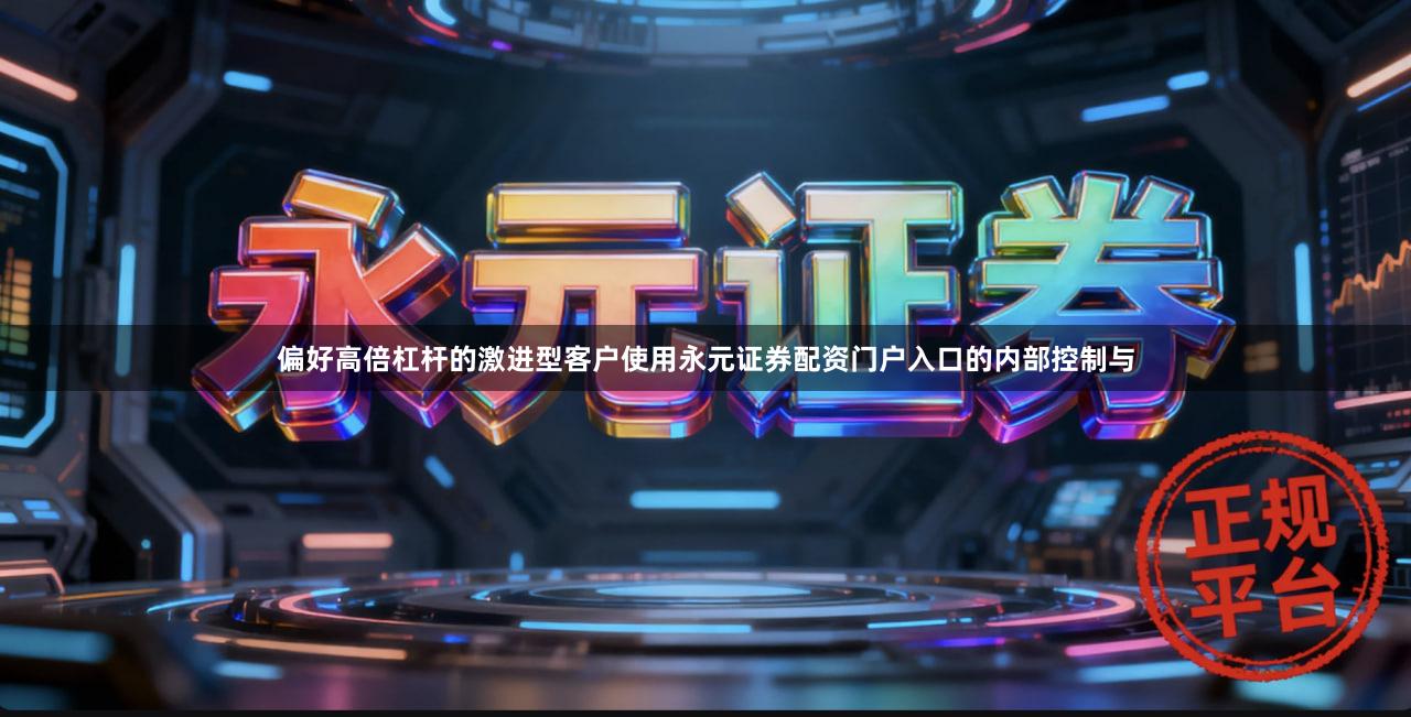 偏好高倍杠杆的激进型客户使用永元证券配资门户入口的内部控制与