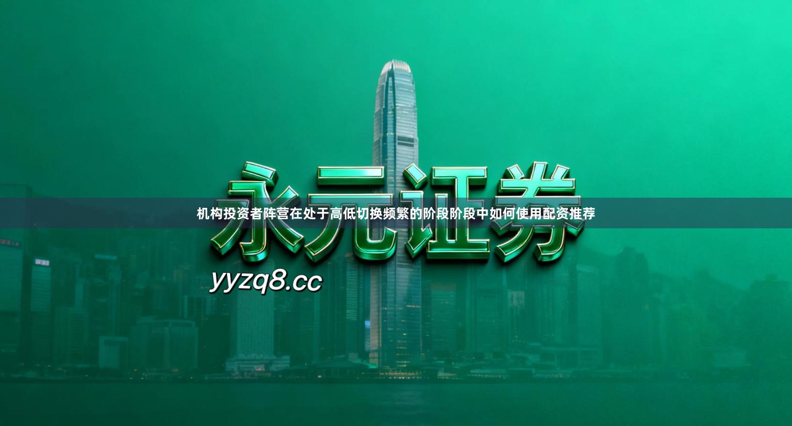 机构投资者阵营在处于高低切换频繁的阶段阶段中如何使用配资推荐