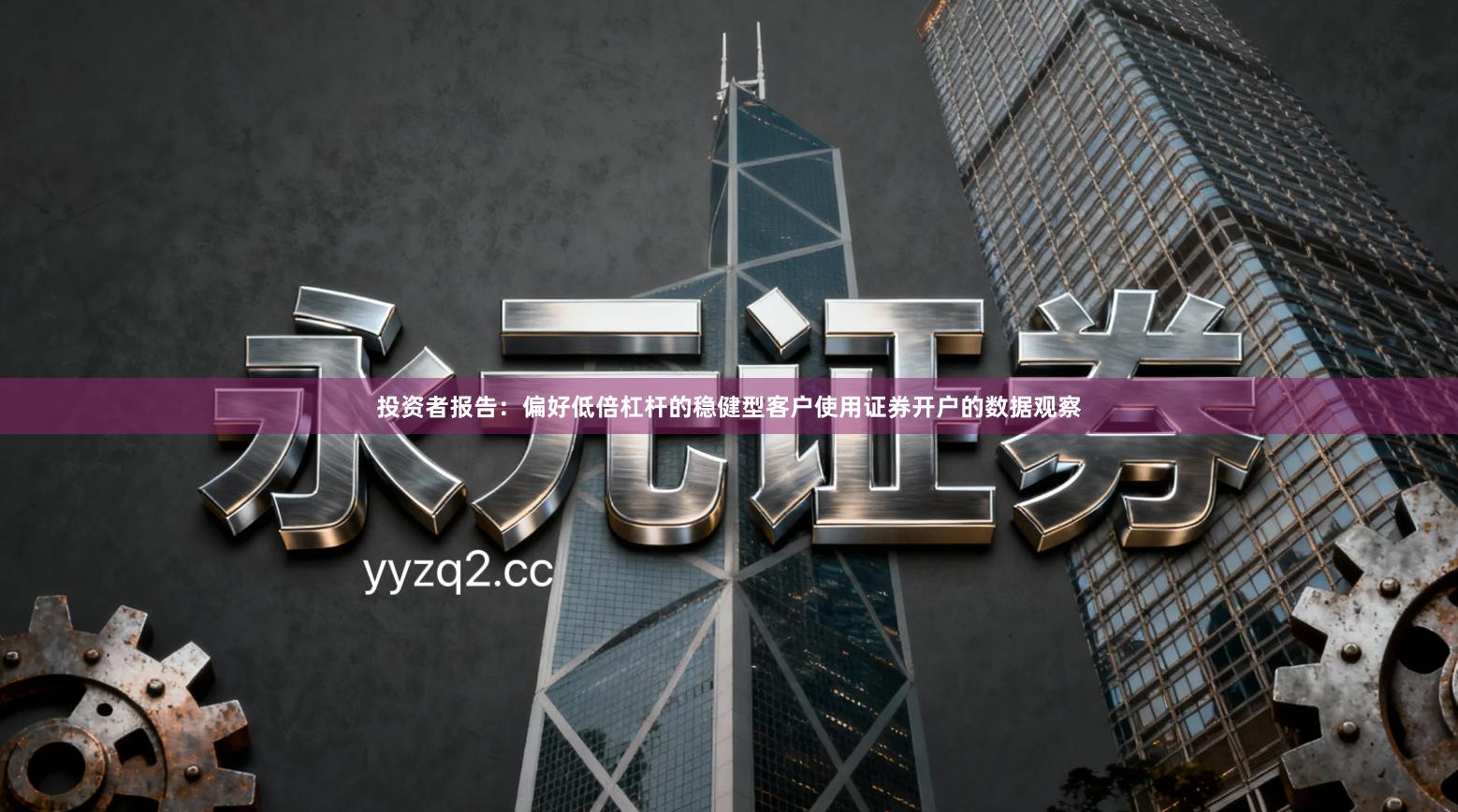 投资者报告：偏好低倍杠杆的稳健型客户使用证券开户的数据观察