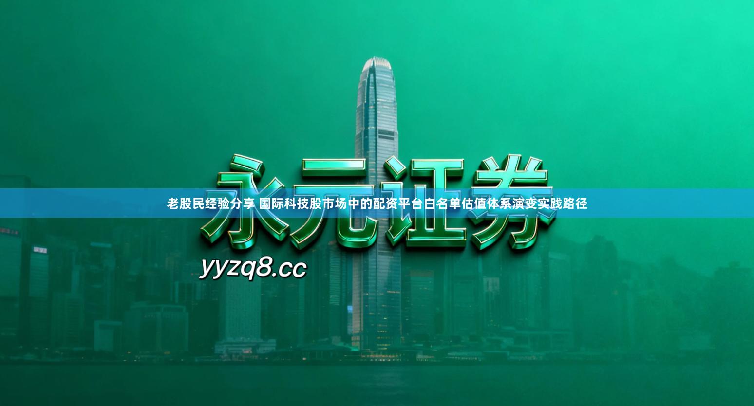 老股民经验分享 国际科技股市场中的配资平台白名单估值体系演变实践路径
