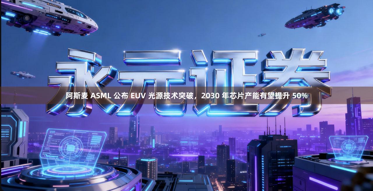 阿斯麦 ASML 公布 EUV 光源技术突破，2030 年芯片产能有望提升 50%