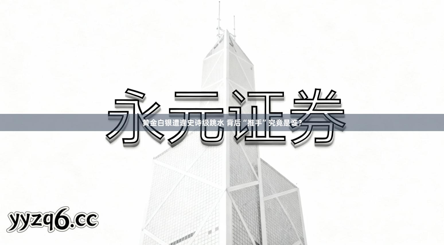 黄金白银遭逢史诗级跳水 背后“推手”究竟是谁？