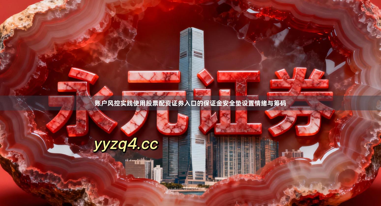 账户风控实践使用股票配资证券入口的保证金安全垫设置情绪与筹码