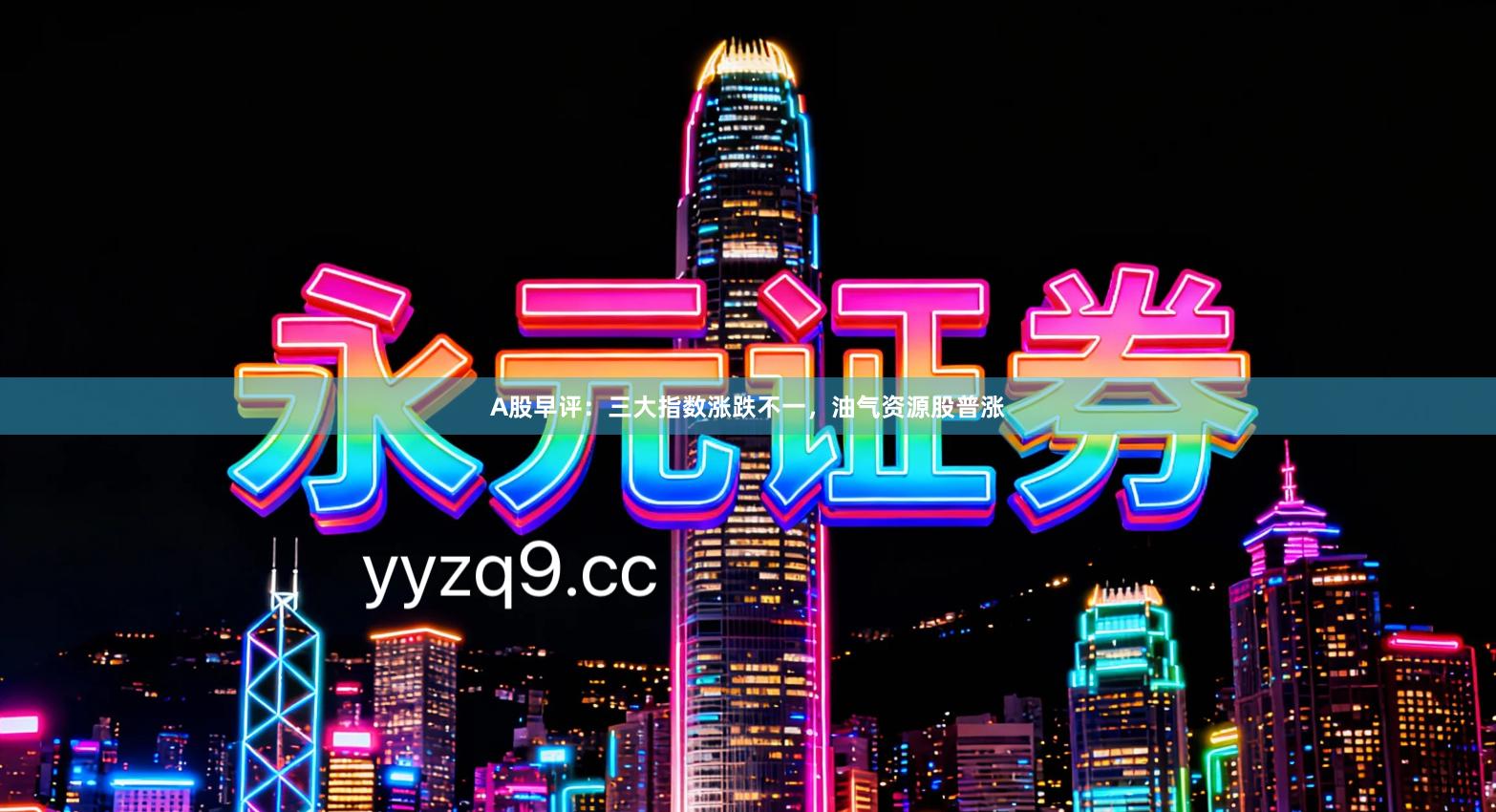 A股早评:三大指数涨跌不一,油气资源股普涨