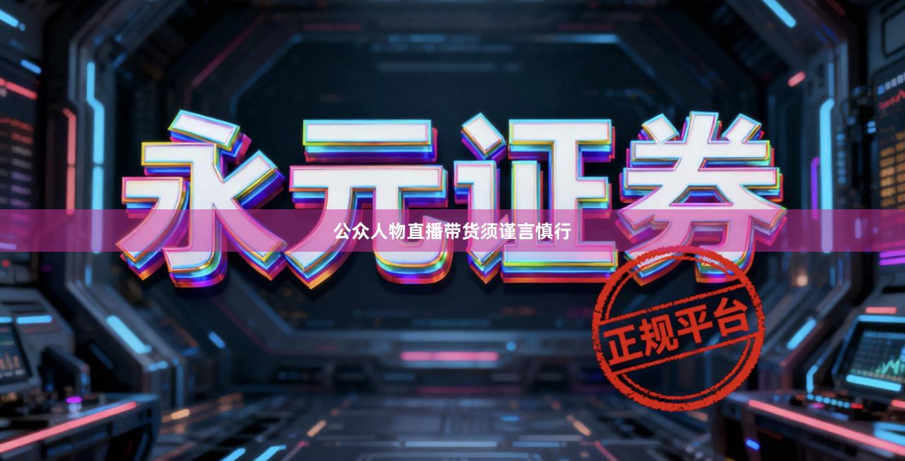 公众人物直播带货须谨言慎行