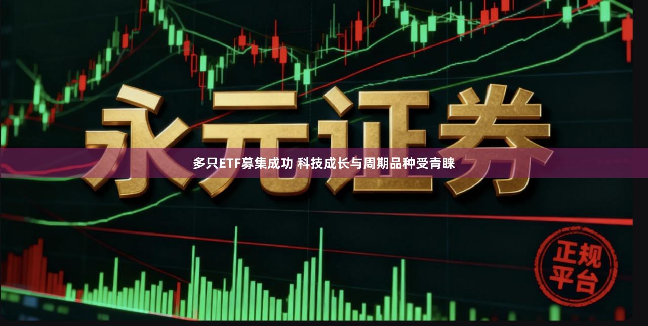 多只ETF募集成功 科技成长与周期品种受青睐
