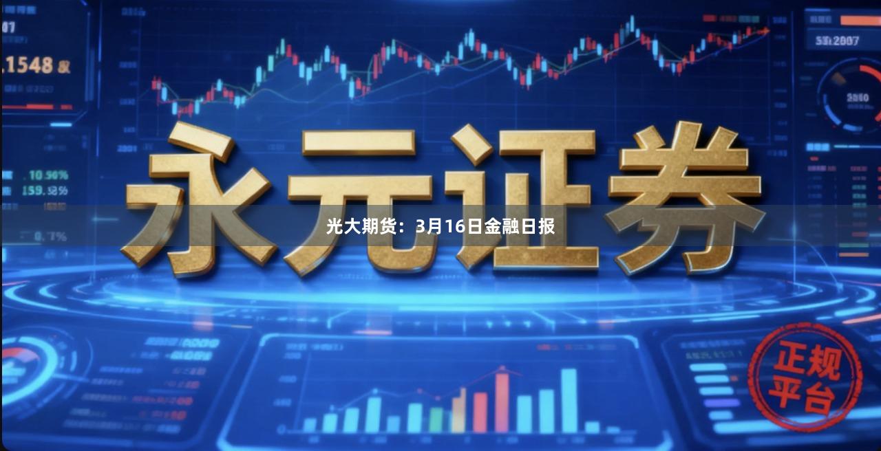 光大期货：3月16日金融日报